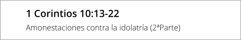 1 Corintios 10:13-22  Amonestaciones contra la idolatría (2ªParte)