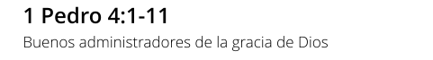 1 Pedro 4:1-11 Buenos administradores de la gracia de Dios