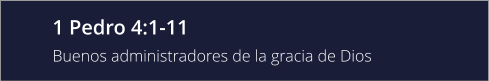 1 Pedro 4:1-11 Buenos administradores de la gracia de Dios