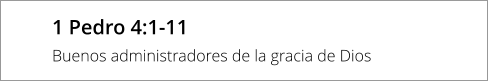 1 Pedro 4:1-11 Buenos administradores de la gracia de Dios