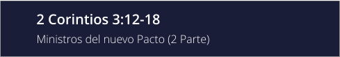 2 Corintios 3:12-18 Ministros del nuevo Pacto (2 Parte)