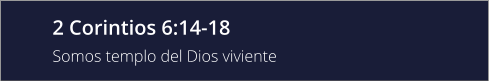 2 Corintios 6:14-18 Somos templo del Dios viviente