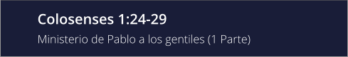 Colosenses 1:24-29 Ministerio de Pablo a los gentiles (1 Parte)