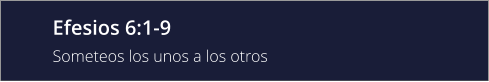 Efesios 6:1-9 Someteos los unos a los otros