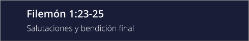 Filemón 1:23-25 Salutaciones y bendición final