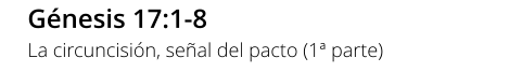 Génesis 17:1-8 La circuncisión, señal del pacto (1ª parte)