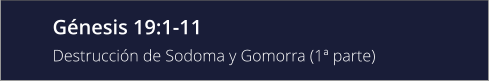 Génesis 19:1-11 Destrucción de Sodoma y Gomorra (1ª parte)