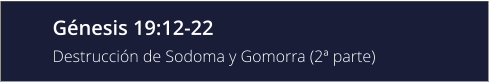 Génesis 19:12-22 Destrucción de Sodoma y Gomorra (2ª parte)