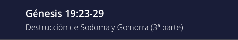 Génesis 19:23-29 Destrucción de Sodoma y Gomorra (3ª parte)