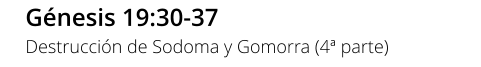 Génesis 19:30-37 Destrucción de Sodoma y Gomorra (4ª parte)