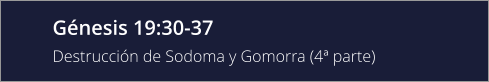 Génesis 19:30-37 Destrucción de Sodoma y Gomorra (4ª parte)