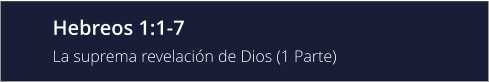 Hebreos 1:1-7 La suprema revelación de Dios (1 Parte)
