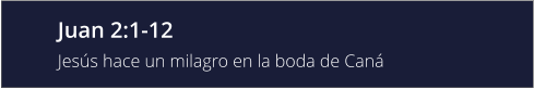 Juan 2:1-12 Jesús hace un milagro en la boda de Caná
