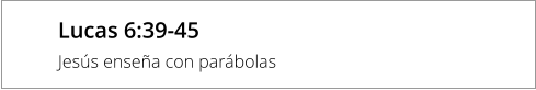 Lucas 6:39-45 Jesús enseña con parábolas