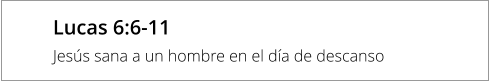 Lucas 6:6-11 Jesús sana a un hombre en el día de descanso