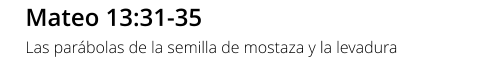 Mateo 13:31-35 Las parábolas de la semilla de mostaza y la levadura