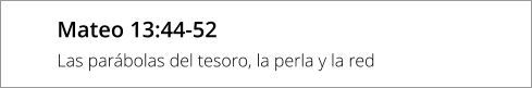 Mateo 13:44-52 Las parábolas del tesoro, la perla y la red