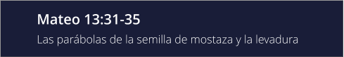 Mateo 13:31-35 Las parábolas de la semilla de mostaza y la levadura