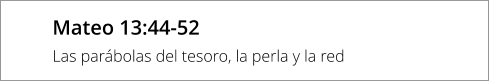 Mateo 13:44-52 Las parábolas del tesoro, la perla y la red