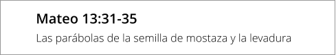 Mateo 13:31-35 Las parábolas de la semilla de mostaza y la levadura