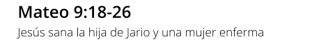 Mateo 9:18-26 Jesús sana la hija de Jario y una mujer enferma