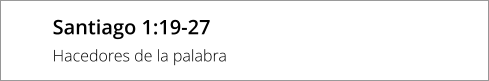 Santiago 1:19-27 Hacedores de la palabra