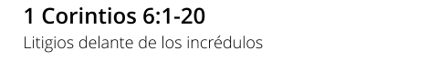 1 Corintios 6:1-20 Litigios delante de los incrédulos