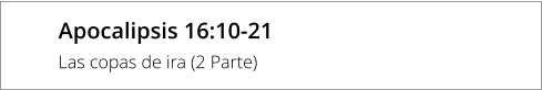 Apocalipsis 16:10-21 Las copas de ira (2 Parte)