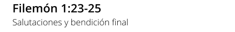 Filemón 1:23-25 Salutaciones y bendición final