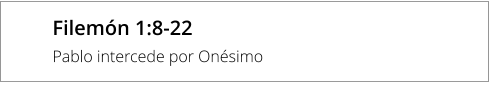Filemón 1:8-22 Pablo intercede por Onésimo