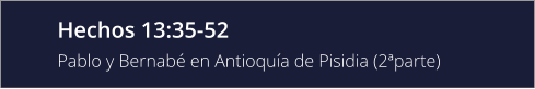 Hechos 13:35-52 Pablo y Bernabé en Antioquía de Pisidia (2ªparte)