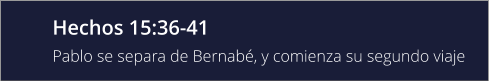 Hechos 15:36-41 Pablo se separa de Bernabé, y comienza su segundo viaje