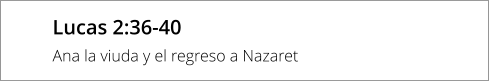 Lucas 2:36-40 Ana la viuda y el regreso a Nazaret