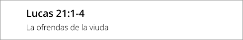 Lucas 21:1-4 La ofrendas de la viuda