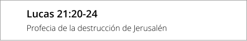 Lucas 21:20-24 Profecia de la destrucción de Jerusalén