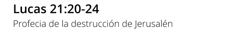 Lucas 21:20-24 Profecia de la destrucción de Jerusalén