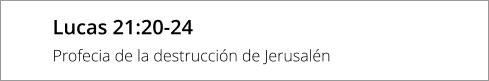 Lucas 21:20-24 Profecia de la destrucción de Jerusalén