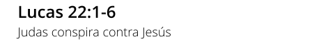 Lucas 22:1-6 Judas conspira contra Jesús