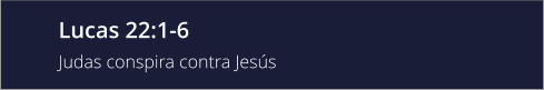 Lucas 22:1-6 Judas conspira contra Jesús