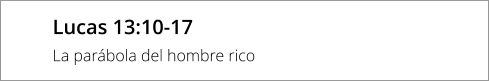 Lucas 13:10-17 La parábola del hombre rico