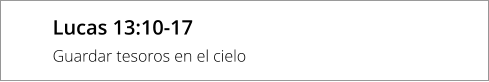Lucas 13:10-17 Guardar tesoros en el cielo
