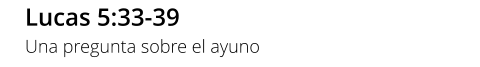 Lucas 5:33-39 Una pregunta sobre el ayuno