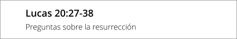 Lucas 20:27-38 Preguntas sobre la resurrección