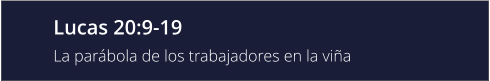 Lucas 20:9-19 La parábola de los trabajadores en la viña