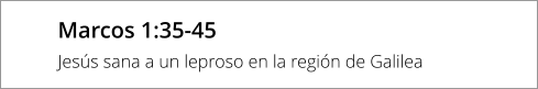 Marcos 1:35-45 Jesús sana a un leproso en la región de Galilea