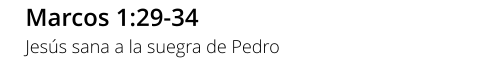 Marcos 1:29-34 Jesús sana a la suegra de Pedro