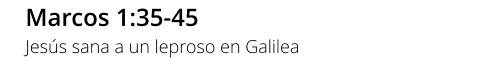 Marcos 1:35-45 Jesús sana a un leproso en Galilea