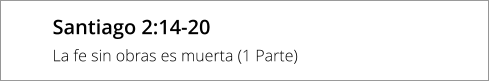 Santiago 2:14-20 La fe sin obras es muerta (1 Parte)